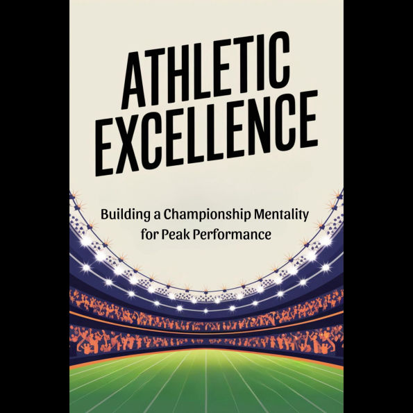 Athletic Excellence: Building a Championship Mentality for Peak Performance