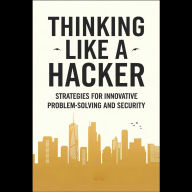 Thinking Like a Hacker: Strategies for Innovative Problem-Solving and Security