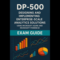 DP-500: Designing and Implementing Enterprise-Scale Analytics Solutions Using Microsoft Azure and Microsoft Power BI Exam Guide