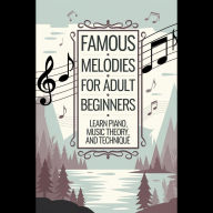 Famous Melodies for Adult Beginners: Learn Piano, Music Theory, and Technique