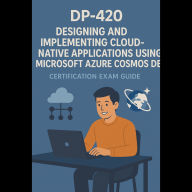 DP-420: Designing and Implementing Cloud-Native Applications Using Microsoft Azure Cosmos DB Certification Exam Guide
