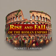 The Rise and Fall of the Roman Empire: Secrets Behind Its Epic Struggles: 