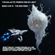 The Galactic Federation of Light: Book 6 of 6 - The God Seed