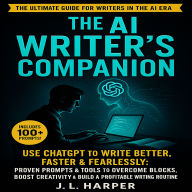 The AI Writer's Companion: Use ChatGPT to Write Better, Faster & Fearlessly: Proven Prompts & Tools to Overcome Blocks, Boost Creativity & Build a Profitable Writing Routine