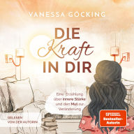 Die Kraft in dir: Eine Erzählung über innere Stärke und den Mut zur Veränderung