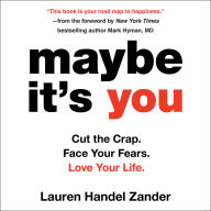 Maybe It's You: Cut the Crap. Face Your Fears. Love Your Life.