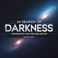 In Search of Darkness: The Scientific Hunt for Dark Matter