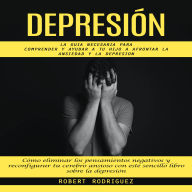 Depresión: La Guia Necesaria Para Comprender Y Ayudar A Tu Hijo A Afrontar La Ansiedad Y La Depresion (Cómo eliminar los pensamientos negativos y reconfigurar tu cerebro ansioso con este sencillo libro sobre la depresión)
