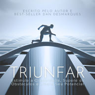 Triunfar: Estimule a Criatividade, Supere os Obstáculos e Libere Seu Potencial