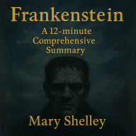 Frankenstein: A 12-minute Comprehensive Summary: A Clear and Engaging Guide to Mary Shelley's Classic Tale (Abridged)