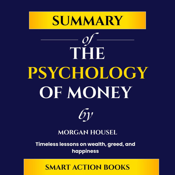 Summary of The Psychology of Money by Morgan Housel: Timeless lessons on wealth, greed, and happiness