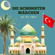 Die schönsten Märchen aus der Türkei: 20 wunderbare türkische Geschichten!
