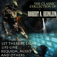 The Classic Collection of Robert A. Heinlein: Short Stories: Let There Be Light, Life-Line, Requiem, Misfit and others