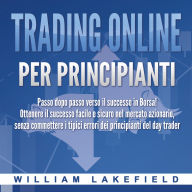 Trading online per principianti: Passo dopo passo versio il successo in Borsa! Ottenere il successo facile e sicuro nel mercato azionario, senza commettere i tipici errori die principianti del day trader