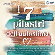 I 7 pilastri dell'autostima: Vivere fin da subito la tua consapevolezza tramite i potenti metodi della psicologia della crescita personale, sviluppando il senso di stima e amor proprio