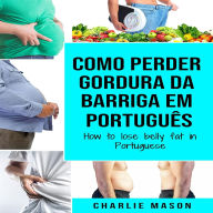 Como perder gordura da barriga Em português/ How to lose belly fat in Portuguese: um guia completo para perder peso e ter uma barriga lisa (Portuguese Edition)