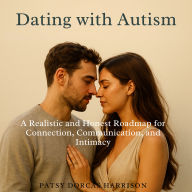 Dating with Autism: A Realistic and Honest Roadmap for Connection Communication and Intimacy