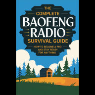 The Complete Baofeng Radio Survival Guide: How to Become a Pro and Stay Ready for Anything