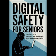 Digital Safety for Seniors: Practical Tips to Safeguard Your Identity and Enjoy Online Peace of Mind