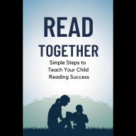 Read Together: Simple Steps to Teach Your Child Reading Success