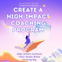 Create a High-Impact Coaching Program: Help Others Achieve Their Goals While Earning Big