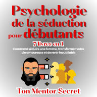 Psychologie de la séduction pour débutants 7 livres en 1: Comment séduire une femme, transforme votre vie amoureuse et devenir inoubliable