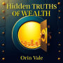 Hidden Truths of Wealth: Revolutionize your finances and transform your future with powerful secrets to timeless prosperity