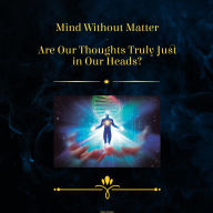 Mind Without Matter - Are Our Thoughts Truly Just in Our Heads