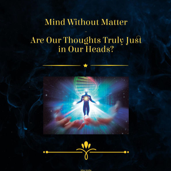 Mind Without Matter - Are Our Thoughts Truly Just in Our Heads