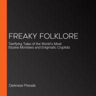 Freaky Folklore: Terrifying Tales of the World's Most Elusive Monsters and Enigmatic Cryptids