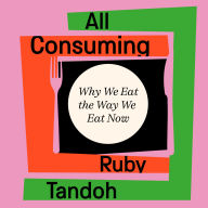 All Consuming: Why We Eat The Way We Eat Now