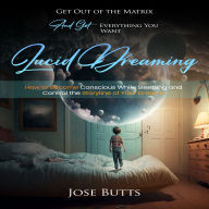Lucid Dreaming: Get Out of the Matrix and Get Everything You Want (How to Become Conscious While Sleeping and Control the Storyline of Your Dreams)