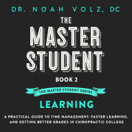 The Master Student: Book 2 in the Master Student Series: LEARNING: A Practical Guide To Time Management, Faster Learning, And Getting Better Grades In Chiropractic College
