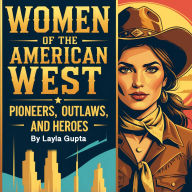 Women of the American West: Pioneers, Outlaws, and Heroes