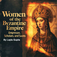 Women of the Byzantine Empire: Empresses, Scholars, and Saints