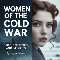 Women of the Cold War: Spies, Dissidents, and Patriots