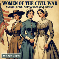 Women of the Civil War: Nurses, Spies, and Courageous Women