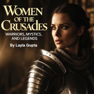 Women of the Crusades: Warriors, Mystics, and Legends
