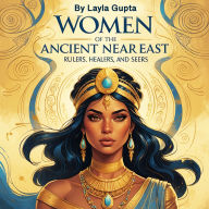 Women of the Ancient Near East: Rulers, Healers, and Seers