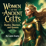 Women of the Ancient Celts: Mystics, Warriors, and Queens