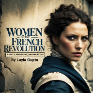 Women of the French Revolution: Rebels, Warriors, and Martyrs