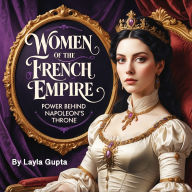 Women of the French Empire: Power Behind Napoleon's Throne