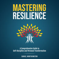 Mastering Resilience: A Comprehensive Guide to Self-Discipline and Personal Transformation