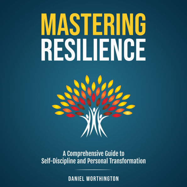 Mastering Resilience: A Comprehensive Guide to Self-Discipline and Personal Transformation