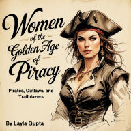 Women of the Golden Age of Piracy: Pirates, Outlaws, and Trailblazers