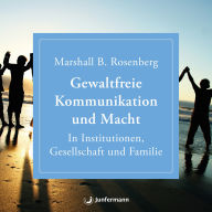 Gewaltfreie Kommunikation und Macht: in Institutionen, Gesellschaft und Familie (Abridged)