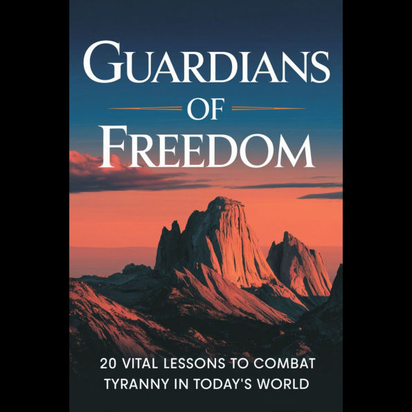 Guardians of Freedom: 20 Vital Lessons to Combat Tyranny in Today's World