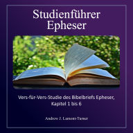 Studienführer: Epheser: Vers-für-Vers-Studie des Bibelbriefs Epheser, Kapitel 1 bis 6