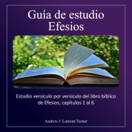 Guía de Estudio: Efesios: Estudio versículo a versículo del libro bíblico de Efesios, capítulos 1 al 6