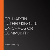Dr. Martin Luther King Jr. on Chaos or Community